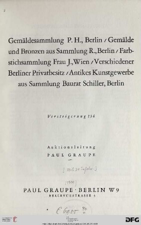 Nr. 134: Auktion / Paul Graupe, Antiquariat: Gemäldesammlung P. H., Berlin / Gemälde und Bronzen aus Sammlung R., Berlin / Farbstichsammlung Frau J., Wien / Verschiedener Berliner Privatbesitz /Antikes Kunstgewerbe aus Sammlung Baurat Schiller, Berlin : [Versteigerung: 25. und 26. Juni 1934]