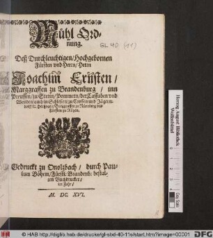 Mühl Ordnung. Deß Durchleuchtigen/ Hochgebornen Fürsten und Herrn/ Herrn Joachim Ernsten/ Marggraffen zu Brandenburg/ inn Preussen/ zu Stetin/ Pommern/ der Cassuben und Wenden/ auch in Schlesien/ zu Crossen und Jägerndorff [et]c. Hertzogen/ Burggraffen zu Nürmberg und Fürsten zu Rügen : [Geben zu Onoltzbach ... im Ein Tausendt/ Sechßhundert und Sechzehenden Jahr]