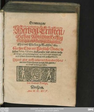 Ordnungen/|| Hertzog Ernsten/|| Hertzog Albrechten, Hertzog || Moritzen vnd Hertzogẽ Augusten/|| Chur vnd Fürsten zu Sachsen/ etc.|| ... in || sachen Policey, Visitation, Hoffgerichte/ vnd andere noth=||wendige Articul belangende ... || Jtzund aber auffs newe mit fleis vbersehen/|| vnd ... || in Druck vorfertigen lassen.||