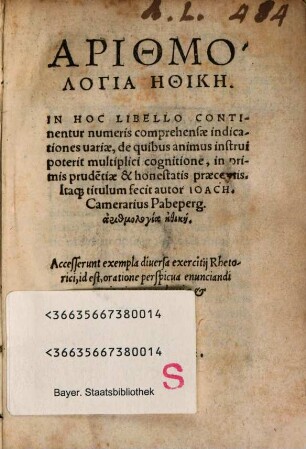 Arithmologia Ēthikē : In Hoc Libello Continentur numeris comprehensae indicationes uariae, de quibus animus instrui poterit multiplici cognitione, in primis prude[n]tiae & honestatis praeceptis