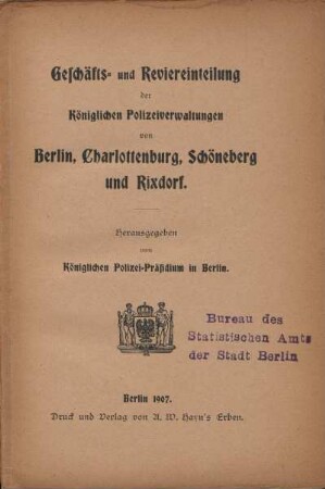 1907: Geschäfts- und Reviereinteilung der königl. Polizeiverwaltungen im Landespolizeibezirk Berlin : (Berlin, Charlottenburg, Berlin-Schöneberg-Wilmersdorf, Neukölln, Berlin-Lichtenberg und Berlin-Stralau)