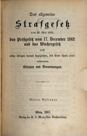 Das allgemeine Strafgesetz vom 27 Mai 1852, das Preßgesetz vom 17. December 1862 und das Wuchergesetz : nebst allen übrigen darauf bezüglichen, bis Ende April 1867 erschienenen Gesetzen und Verordnungen