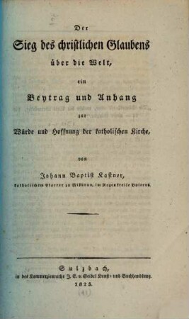 Der Sieg des christlichen Glaubens über die Welt : ein Beytrag und Anhang zur Würde und Hoffnung der katholischen Kirche