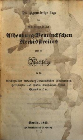 Die gegenwärtige Lage des Reichsgräflich Oldenburg-Bentinckschen Rechtsstreites über die nachfolge in die Reichsgräflich Oldenburg-Bentinckschen Fideicommiss-Herrschaften und Güter, Kniphausen, Varel Harms u. s. w.