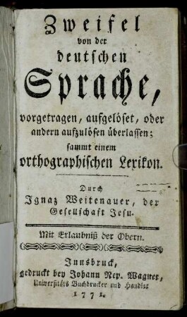 Zweifel von der deutschen Sprache : vorgetragen, aufgelöset, oder andern aufzulösen überlassen; sammt einem orthographischen Lexikon