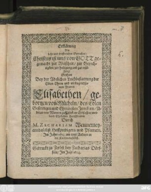 Erklärung des Lehr und trostreichen Spruches: Christus ist uns von Gott gemacht zur Weißheit/ zur Gerechtigkeit/ zur heiligung und zur erlösung : Gethan Bey der Adelichen Leichbestattung der ... Frawen Elisabethen/ gebornen von Mücheln/ des ... Junckern Adrian von Woyten zu Plötzkaw ... Haußfrawen