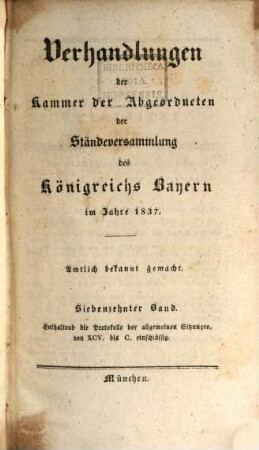 Verhandlungen der Kammer der Abgeordneten der Ständeversammlung des Königreichs Bayern. [Protokolle]. 1837,17