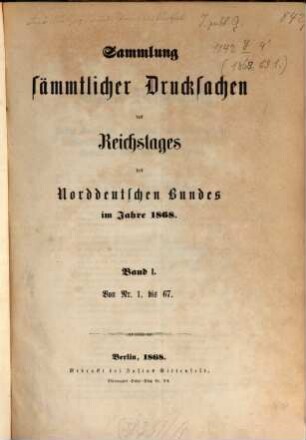 Verhandlungen des Reichstages des Norddeutschen Bundes. Sammlung sämmtlicher Drucksachen des Reichstages des Norddeutschen Bundes. 1868, Bd. 1 = Nr. 1 - 67
