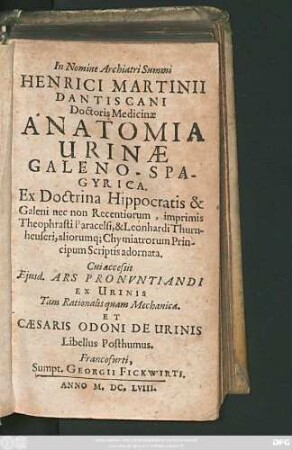 Henrici Martinii Dantiscani Doctoris Medicinae Anatomia Urinae Galeno-Spagyrica : Ex Doctrina Hippocratis & Galeni nec non Recentiorum, imprimis Theophrasti Paracelsi, & Leonhardi Thurnheuseri, aliorumq[ue] Chymiatrorum Principum Scriptis adornata.