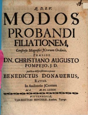 Modos Probandi Filiationem, Consensu Magnifici JCtorum Ordinis, Praeside Dn. Christiano Augusto Pompeio, J.D. publicae disquisitioni exponit Benedictus Donauerus, Ratisb. In Auditorio JCtorum Ad d. M.DC.LXXXIII.