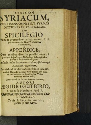 Lexicon Syriacum : Continens Omnes N. T. Syriaci Dictiones Et Particulas, Cum Spicilegio Vocum quarundam peregrinarum ... & Appendice, Quae exhibet diversas punctationes, ... Adiecto Indice Latino accuratissimo, & Catalogo Nominum Propriorum, Brevissima & discentium studiis accommodata Methodo ...