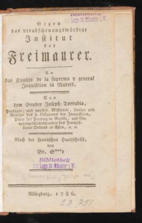 Gegen das verabscheuungswürdige Institut der Freimaurer : An das Consejo de la suprema y general Inquisition in Madrid. Von dem Bruder Joseph Torrubia, Prediger, und apostol. Missionär, Censor und Revisor des h. Offiziums der Inquisition ...