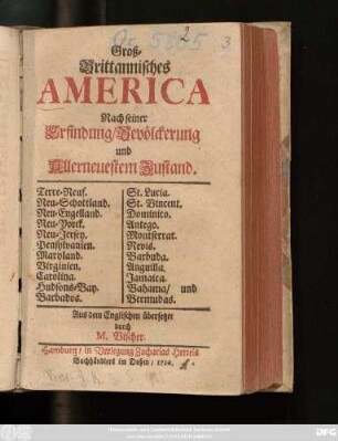 Groß-Brittannisches America nach seiner Erfindung, Bevölckerung und Allerneuestem Zustand : Terre-Neuf. Neu-Schottland. Neu-Engelland. Neu-Yorck. Neu-Jersey. Pensylvanien. Maryland. Virginien. Carolina. Hudsons-Bay. Barbados. St. Lucia. St. Vincent. Dominico. Antego. Montserrat. Nevis. Barbuda. Anguilla. Jamaica. Bahama, und Bermudas
