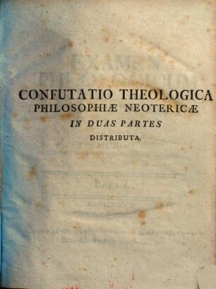 Confutatio Theologica Philosophiæ Neotericæ : In Duas Partes Distributa, 1. Examen Theologicum Philosophiae Neotericae : Epicureae, Cartesianae, Leibnitzianae, Wolfianae