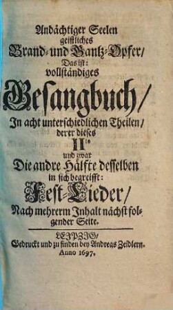 Andächtiger Seelen geistliches Brand- und Dank-Opfer: Das ist vollständiges Gesangbuch : In Acht unterschiedlichen Theilen, 2,2. Die andre Hälffte desselben in sich begreifft: Fest-Lieder
