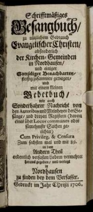 Schrifftmäßiges Gesangbuch, zu nützlichem Gebrauch Evangelischer Christen, absonderlich der Kirchen-Gemeinden in Nordhausen ... : mit einem kleinen Gebetbuch, wie auch Sonderbahrer Nachricht von den Autoribus und Melodeyen der Gesänge ...