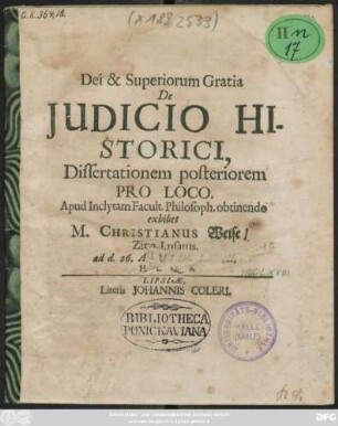 De Judicio Historici, Dissertationem posteriorem Pro Loco. Apud Inclytam Facult. Philosoph. obtinendo exhibet M. Christianus Weise/ Zitta Lusatus. ad d. 26. Aug. MDCLXVIII. ...