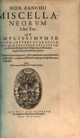 Hier. Zanchii Miscellaneorum Libri Tres : Ad Amplissimum Senatum Antverp. Et Ad Ecclesias, Quae Puriorem Antverpiae profitentur Religionem: Belgicam, Gallicanam, Anglicanam, & ad fratres Italos