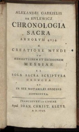 Alexandri Gabrielis De Hulewicz Chronologia Sacra Annorum 4034. A Creatione Mundi Ad Exhibitionem Et Excisionem Messiae Ex Sola Sacra Scriptura Deducta Et In Sex Notabiles Epochas Distributa.