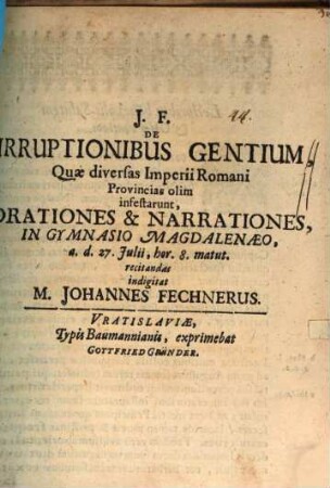 De irruptionibus gentium, quae diversas imperii Romani provincias olim infestaverunt, orationes ... indigitat M. Johannes Fechnerus