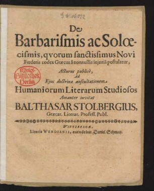 De Barbarismis ac Soloecismis, quorum sanctissimus Novi Foederis codex Graecus a nonnullis iniuria postulatur, Acturus publice, Ad Eius doctrinae auscultationem Humaniorum Literarum Studiosos Amanter invitat Balthasar Stolbergius, Graecar. Literar. Profess. Publ. : [P.P. Domin. II. post Epiphan. Ann. M.DC.LXXI.]