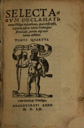 Selectarum Declamationum Philippi Melanthonis, quas conscripsit, & partim ipse in schola Witebergensi recitavit, partim aliis recitandas exhibuit tomus ..., 4