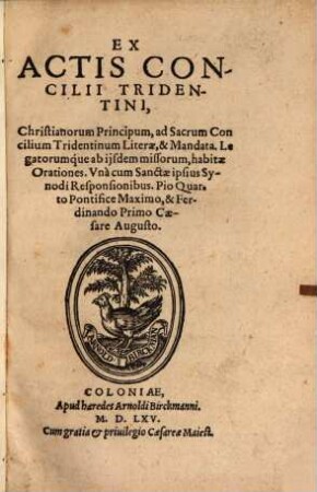 Ex Actis Concilii Tridentini, Christianorum Principum, ad Sacrum Concilium Tridentinum Literae, & Mandata Legatorumque ab ijsdem missorum, habitae Orationes. Vna cum Sanctae ipsius Synodi Responsionibus. Pio Quarto Pontifice Maximo, & Ferdinando Primo Caesare Augusto