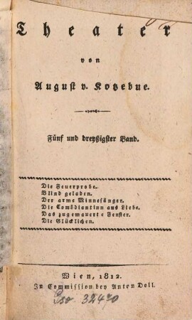 Theater, 35. Die Feuerprobe. Blind geladen. Der arme Minnesänger. Die Comödiantinn aus Liebe. Das zugemauerte Fenster. Die Glücklichen. - 1812. - 300 S. : 1 Ill.