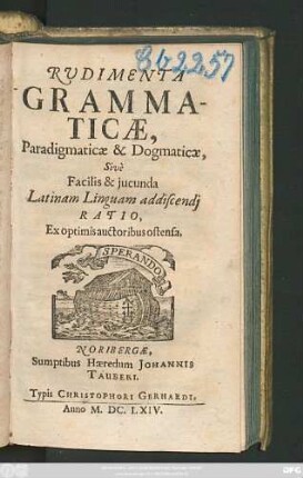 Rudimenta Grammaticae, Paradigmaticae & Dogmaticae, Sive Facilis & iucunda Latinam Linguam addiscendi Ratio, Ex optimis auctoribus ostensa