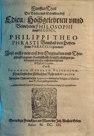... Theil der Bücher und Schrifften deß ... Philippi Theophrasti Bombast von Hohenheim, Paracelsi genannt. 5, ... die Bücher ad Medicinam physicam gehörig ...