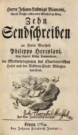 Herrn Johann Ludwigs Bianconi, ... zehn Sendschreiben an Herrn Marchese Philippo Hercolani, ... die Merkwürdigkeiten des churbayerischen Hofes und der Residenz-Stadt München betreffend : aus dem Italienischen übersetzt [von Dorothea Henriette von Runckel]