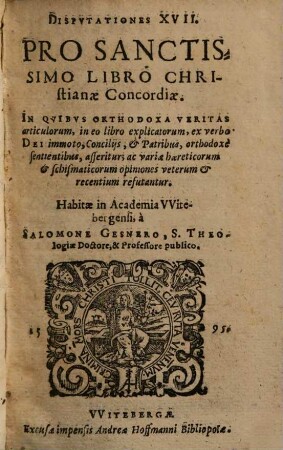 Dispvtationes XVII. Pro Sanctissimo Libro Christianae Concordiae : In Qvibvs Orthodoxa Veritas articulorum ... asseritur; ac variae haereticorum ... opiniones ... refutantur