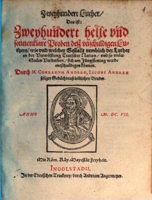 Zweyhundert Luther, das ist: Zweyhundert helle und sonnenklare Proben deß unschuldigen Luthers, wie und welcher Gestallt nemblich der Luther an der Verwüstung Teutscher Nation, und so vieler Seelen Verderben, sich am Jünstentag werde entschuldigen können