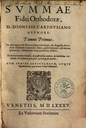 Svmmae Fidei Orthodoxae, D. Dionysio Carthvsiano Avthore. Tomus ..., 1. ... Primus In quo agitur de Deo, eiusque attributis, de Angelis, ...