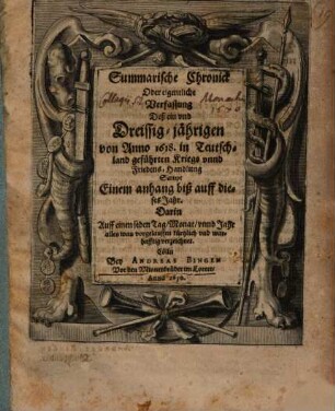 Summarische Chronick Oder Eigentliche Verfassung Deß ein vnd Dreissig-jährigen von Anno 1618. in Teutschland geführten Kriegs- vnnd Friedens-Handlung : Sampt Einem anhang biß auff dieses Jahr. Darin Auff einen jeden Tag, Monat, vnnd Jahr alles was vorgelauffen kürtzlich vnd warhafftig verzeichnet