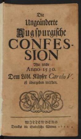 Die Ungeänderte Augspurgische Confession Wie solche Anno 1530. Dem Löbl. Käyser Carolo V. ist übergeben worden