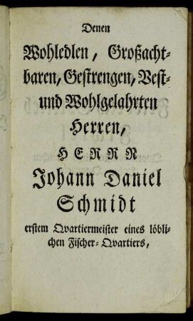 Denen Wohledlen, Großachtbaren, Gestrengen, Vest- und Wohlgelahrten Herren, Herrn Johann Daniel Schmidt...