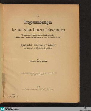 Die Programmbeilagen der badischen höheren Lehranstalten : (Gymnasien, Progymnasien, Realgymnasien, Realschulen, höheren Bürgerschulen und Lehrerseminarien) mit alphabetischem Verzeichnis der Verfasser und Übersicht der behandelten Gegenstände