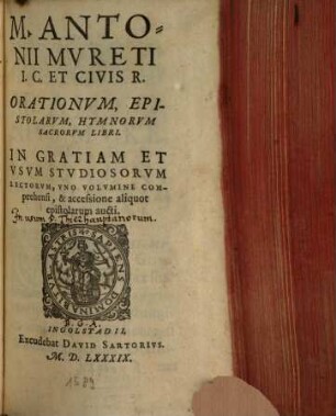 M. Antonii Mvreti I. C. Et Civis R. Orationvm, Epistolarvm, Hymnorvm Sacrorvm Libri : in gratiam et usum studiosorum lectorum, uno volumine comprehensi, & accessione aliquot epistolarum aucti