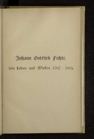 Johann Gottlieb Fichte, sein Leben und Wirken 1762-1814.