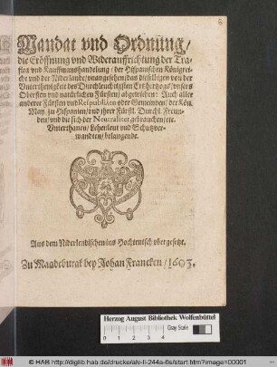 Mandat und Ordnung/ die Eröffnung und Widerauffrichtung der Trafica und Kauffmanshandelung/ der Hispanischen Königreiche und der Niderlande/ unangesehen/ das dieselbigen von der Unterthenigkeit des Durchleuchtigsten Ertzhertzogs ... abgewichen: Auch aller anderer Fürsten und Respubliken oder Gemeinden/ der Kön. May. zu Hispanien ... belangende. Aus dem Niderlendischen ins Hochteutsch ubergesetzt