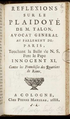 Reflexions Sur Le Plaidoye De M. Talon, Avocat General Au Parlement De Paris, Touchant la Bulle de N. S. Pere le Pape Innocent XI. Contre les Franchises des Quartiers de Rome