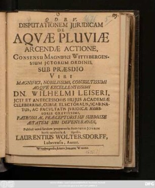 Disputationem Iuridicam De Aquae Pluviae Arcendae Actione, Consensu Magnifici Wittebergensium ICtorum Ordinis, Sub Praesidio ... Dn. Wilhelmi Leiseri ... Publice vendilandam proponet in Auditorio ICtorum horis consuetis d. Aprilis. Laurentius Woltersdorff, Lubecensis, Autor.