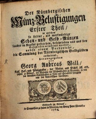 Der Nürnbergischen Münz-Belustigungen ... Theil : in welchem so seltene, als merkwürdige Schau- und Geldmünzen sauber in Kupfer gestochen, beschrieben und aus der Geschichte erläutert worden .... 1. 1764