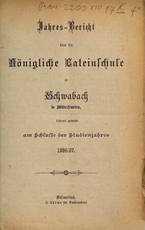 Jahres-Bericht der Königlichen Latein-Schule zu Schwabach. 1886/87