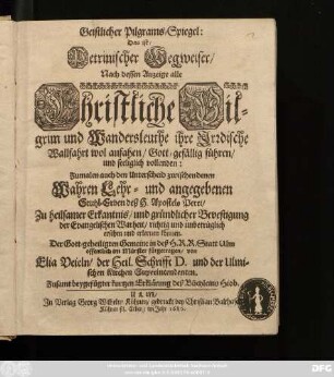 1.1686: Geistlicher Pilgrams-Spiegel: Das ist/ Petrinischer Wegweiser/ Nach dessen Anzeige alle Christliche Pilgrim und Wandersleuthe ihre Irrdische Wallfahrt wol anfahen/ Gott-gefällig führen/ und seeliglich vollenden : Zumalen auch den Unterscheid zwischendenen Wahren Lehr- und angegebenen Stuhl-Erben deß H. Apostels Petri/ zu heilsamer Erkantnis ... ersehen und erlernen können