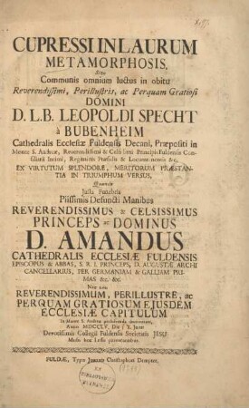 Cuprissi in laurum metamorphosis, Sive Communis omnium luctus in obitu Rev. ... D. D. L. B. Leopoldi Specht à Bubenheim Cathedralis Ecclesiae Fuldensis Decani, Praepositi in Monte S. Andreae ... ex virtutum splendore ... in triumphum versus, Quando Justa Funebria ... rev. ... D. D. Amandus ... ep. & Abb. ... persolvenda ... Anno 1755 : Die [17.] Devotissimis Coll. Fuld. Soc. Jesu Musis hoc Lessu parentantibus