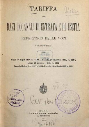 Tariffa dei Dazi Doganali di Entrata e di Uscita : Repertorio delle Voci et Modificazioni. Legge 14 luglio 1887, n. 4703. Decreto 17 novembre 1887, n. 5084, Legge 27 novembre 1887, n. 5052. Decreto 15 dicembre 1887, n. 5098. Decreto 29 febbraio 1888, n. 5221