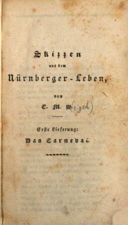 Skizzen aus dem Nürnberger Leben. 1. - 1 Portr., 176 S. - Beil. m. d. Tit.: Merkwürdige Vision über merkwürdige Einfälle