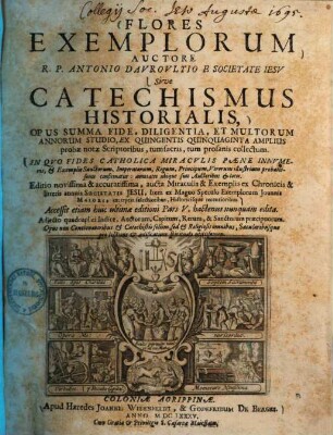Flores Exemplorum Sive Catechismus Historialis : Opus Summa Fide, Diligentia Et Multorum Annorum Studio, Ex Quingentis Quinquaginta Amplius probae notae Scriptoribus, tum sacris, tum profanis collectum ..., [1]